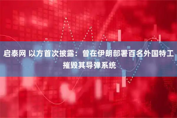 启泰网 以方首次披露：曾在伊朗部署百名外国特工 摧毁其导弹系统