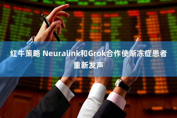 红牛策略 Neuralink和Grok合作使渐冻症患者重新发声
