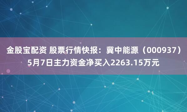 金股宝配资 股票行情快报：冀中能源（000937）5月7日主力资金净买入2263.15万元