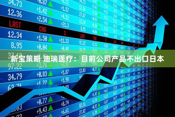 新宝策略 迪瑞医疗：目前公司产品不出口日本