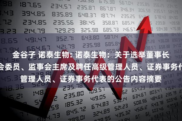 金谷子 诺泰生物: 诺泰生物：关于选举董事长、董事会专门委员会委员、监事会主席及聘任高级管理人员、证券事务代表的公告内容摘要