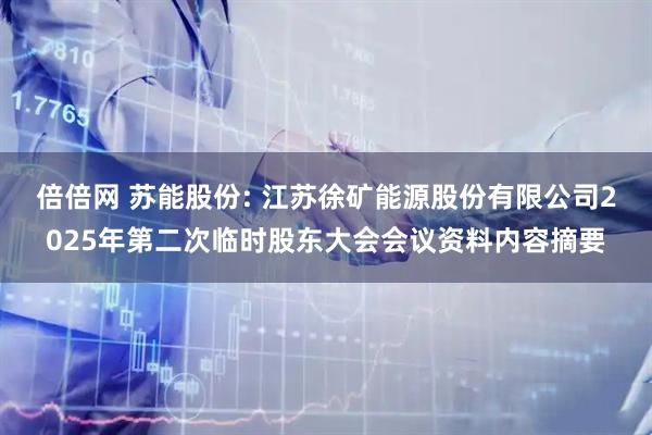 倍倍网 苏能股份: 江苏徐矿能源股份有限公司2025年第二次临时股东大会会议资料内容摘要