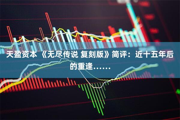天盈资本 《无尽传说 复刻版》简评：近十五年后的重逢……