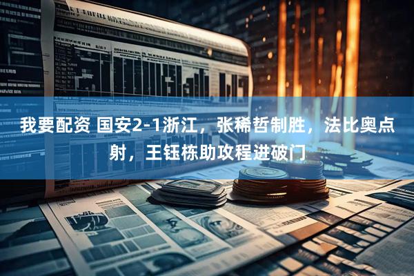 我要配资 国安2-1浙江，张稀哲制胜，法比奥点射，王钰栋助攻程进破门